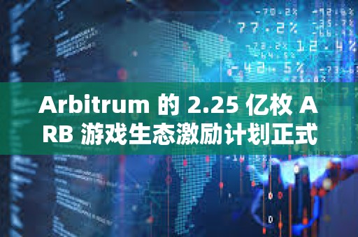 Arbitrum 的 2.25 億枚 ARB 游戲生態(tài)激勵計(jì)劃正式啟動