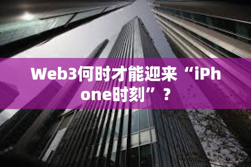 Web3何時才能迎來“iPhone時刻”？
