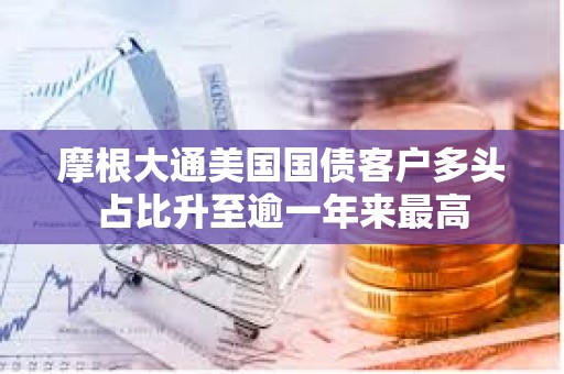 摩根大通美國國債客戶多頭占比升至逾一年來最高