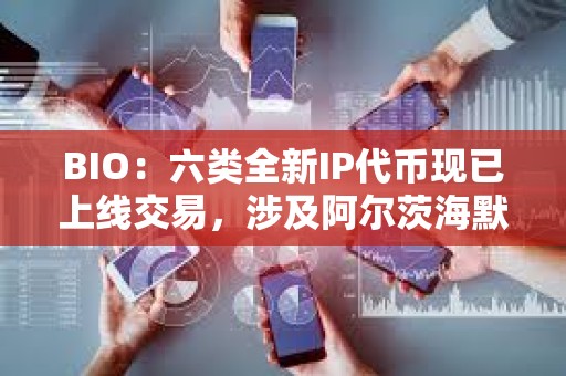 BIO：六類全新IP代幣現(xiàn)已上線交易，涉及阿爾茨海默癥、卵巢老化等領(lǐng)域