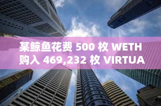 某鯨魚花費 500 枚 WETH 購入 469,232 枚 VIRTUAL，約合 219 萬美元