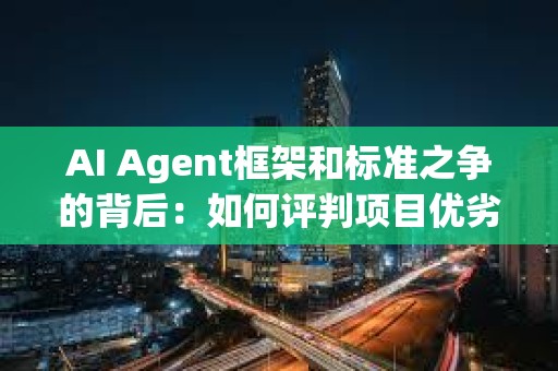 AI Agent框架和標準之爭的背后：如何評判項目優劣？