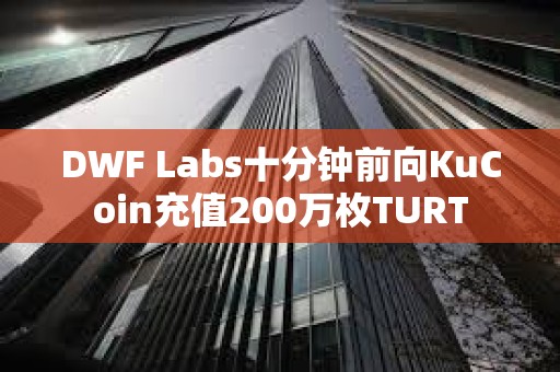DWF Labs十分鐘前向KuCoin充值200萬枚TURT