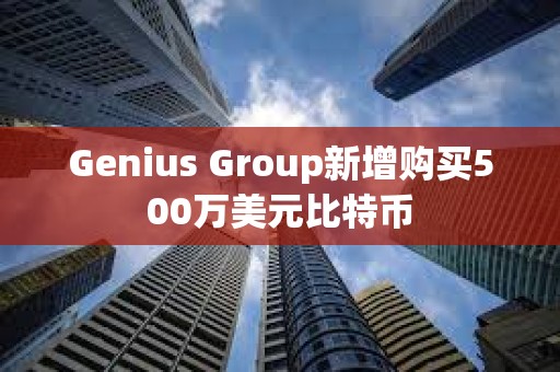 Genius Group新增購(gòu)買(mǎi)500萬(wàn)美元比特幣