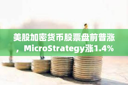 美股加密貨幣股票盤前普漲，MicroStrategy漲1.4%