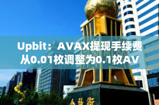 Upbit：AVAX提現手續費從0.01枚調整為0.1枚AVAX