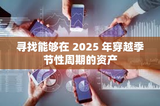 尋找能夠在 2025 年穿越季節性周期的資產