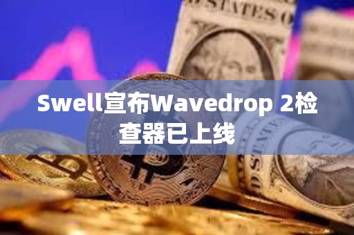 Swell宣布Wavedrop 2檢查器已上線