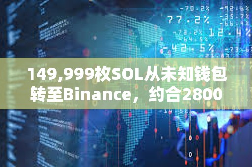 149,999枚SOL從未知錢包轉(zhuǎn)至Binance，約合2800萬美元