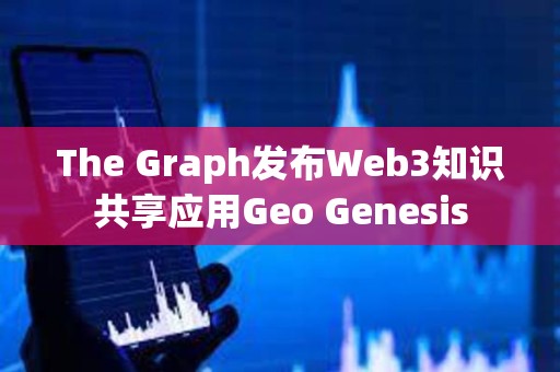 The Graph發(fā)布Web3知識共享應(yīng)用Geo Genesis
