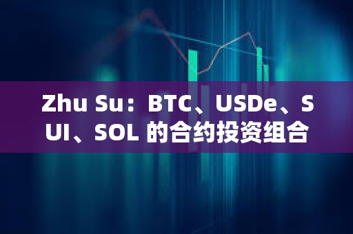 Zhu Su：BTC、USDe、SUI、SOL 的合約投資組合占比應(yīng)當(dāng)權(quán)重相同