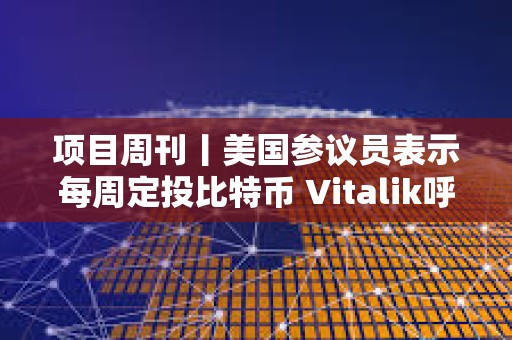 項目周刊丨美國參議員表示每周定投比特幣 Vitalik呼吁優先優化“Blob擴容”