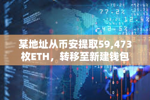 某地址從幣安提取59,473枚ETH，轉移至新建錢包