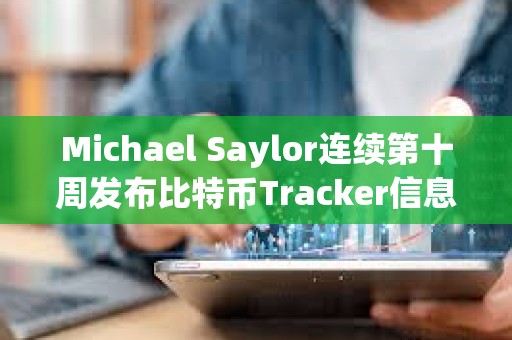 Michael Saylor連續第十周發布比特幣Tracker信息，或暗示再次增持BTC