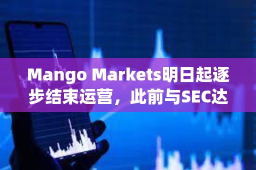 Mango Markets明日起逐步結束運營，此前與SEC達成和解