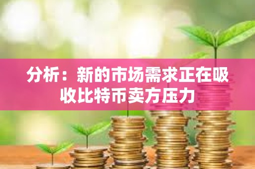 分析：新的市場需求正在吸收比特幣賣方壓力
