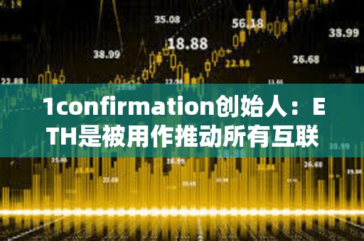 1confirmation創始人：ETH是被用作推動所有互聯網發展新用例的貨幣
