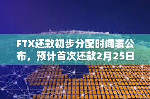 FTX還款初步分配時間表公布，預計首次還款2月25日開始
