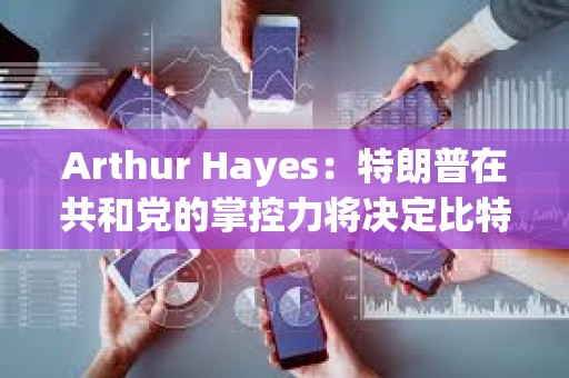 Arthur Hayes：特朗普在共和黨的掌控力將決定比特幣下一步走勢