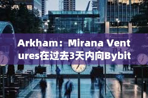 Arkham：Mirana Ventures在過去3天內(nèi)向Bybit存入價值6億美元的ETH