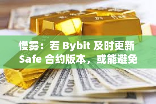 慢霧：若 Bybit 及時更新 Safe 合約版本，或能避免本次的黑客事件