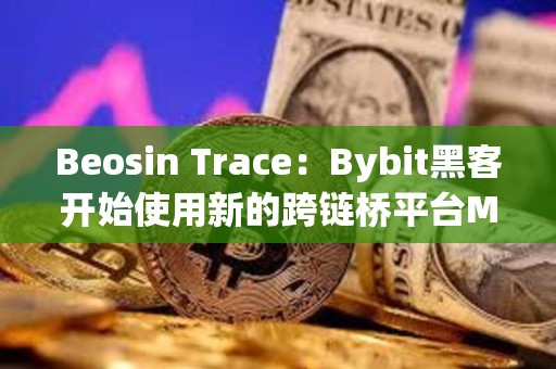 Beosin Trace：Bybit黑客開始使用新的跨鏈橋平臺Maya Protocol 轉移資產(chǎn)