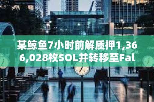 某鯨魚7小時前解質押1,366,028枚SOL并轉移至FalconX