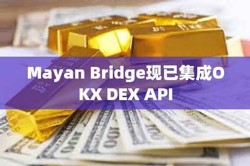 Mayan Bridge現(xiàn)已集成OKX DEX API