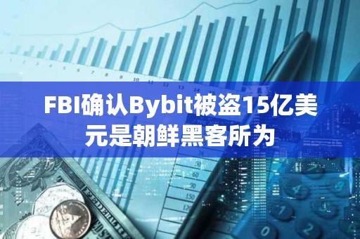 FBI確認Bybit被盜15億美元是朝鮮黑客所為