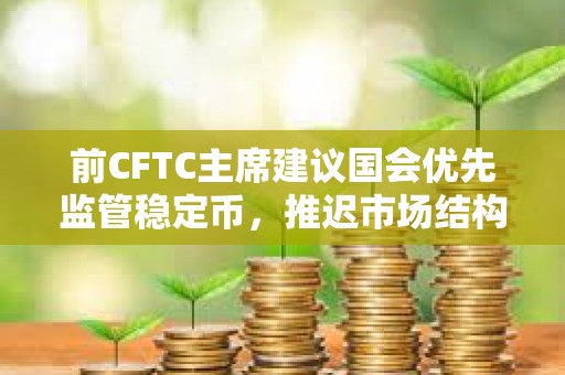 前CFTC主席建議國會優先監管穩定幣，推遲市場結構立法