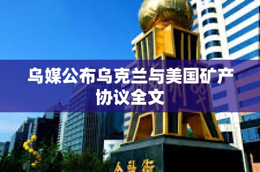 烏媒公布烏克蘭與美國礦產協議全文