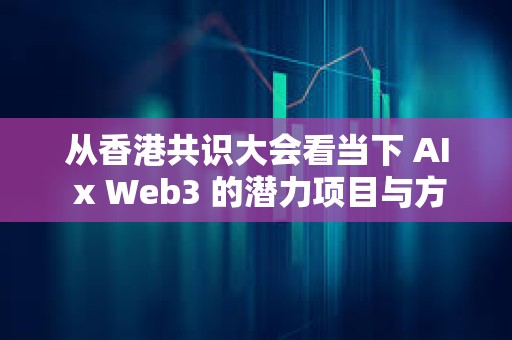 從香港共識大會看當(dāng)下 AI x Web3 的潛力項(xiàng)目與方向