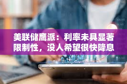 美聯儲鷹派：利率未具顯著限制性，沒人希望很快降息