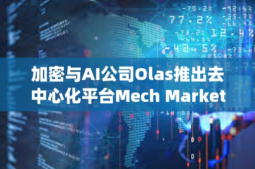 加密與AI公司Olas推出去中心化平臺Mech Marketplace
