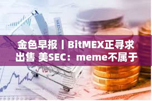 金色早報丨BitMEX正尋求出售 美SEC：meme不屬于證券