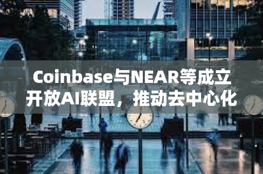 Coinbase與NEAR等成立開放AI聯盟，推動去中心化AI服務