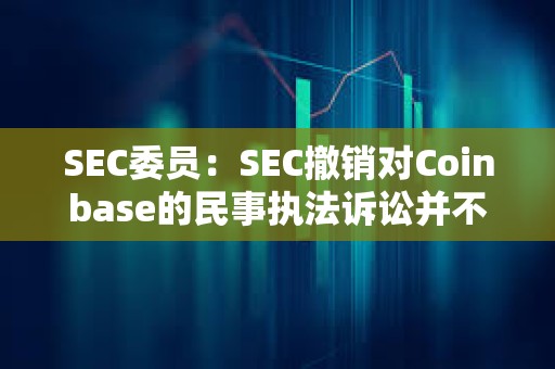 SEC委員：SEC撤銷對Coinbase的民事執法訴訟并不意味著其放棄執法