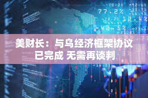 美財長：與烏經濟框架協議已完成 無需再談判