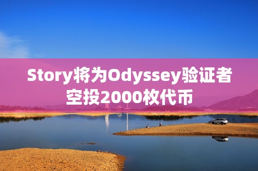 Story將為Odyssey驗(yàn)證者空投2000枚代幣