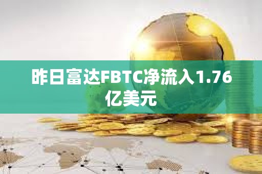 昨日富達(dá)FBTC凈流入1.76億美元