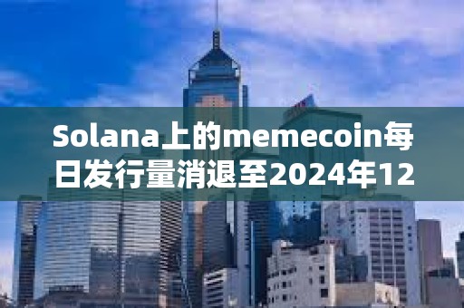 Solana上的memecoin每日發(fā)行量消退至2024年12月的水平