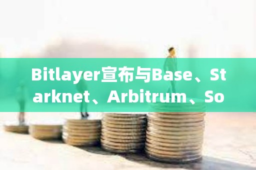 Bitlayer宣布與Base、Starknet、Arbitrum、Sonic和Plume Network達(dá)成戰(zhàn)略合作