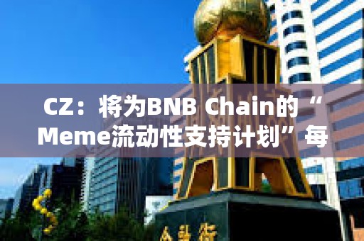 CZ：將為BNB Chain的“Meme流動性支持計劃”每周獲勝項目添加BNB流動性