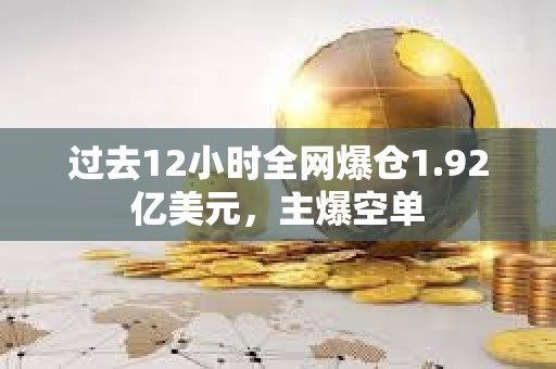 過去12小時全網(wǎng)爆倉1.92億美元，主爆空單