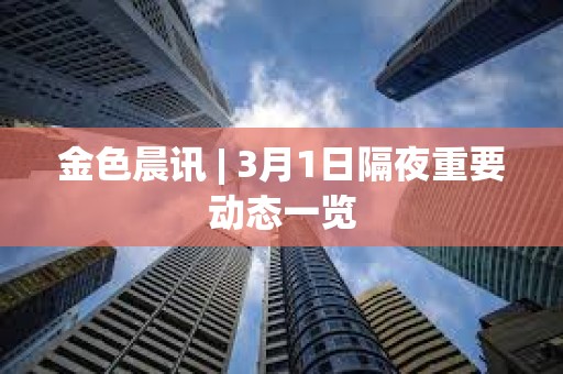金色晨訊 | 3月1日隔夜重要動態(tài)一覽