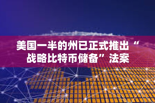 美國一半的州已正式推出“戰(zhàn)略比特幣儲備”法案
