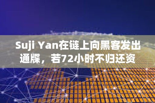 Suji Yan在鏈上向黑客發出通牒，若72小時不歸還資金將升級執法行動