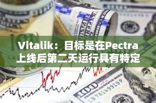 Vitalik：目標(biāo)是在Pectra上線后第二天運(yùn)行具有特定blob參數(shù)的Fusaka測試網(wǎng)