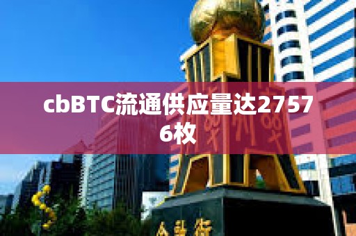 cbBTC流通供應(yīng)量達(dá)27576枚