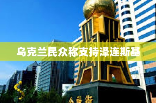 烏克蘭民眾稱支持澤連斯基